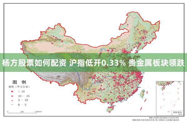 杨方股票如何配资 沪指低开0.33% 贵金属板块领跌