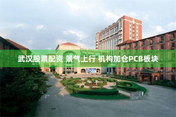 武汉股票配资 景气上行 机构加仓PCB板块