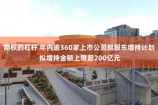 期权的杠杆 年内逾360家上市公司抛股东增持计划 拟增持金额上限超200亿元