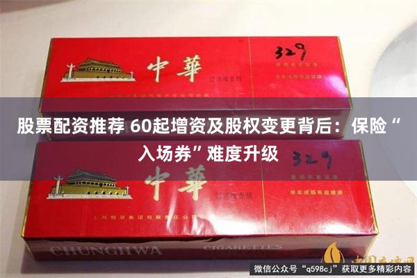 股票配资推荐 60起增资及股权变更背后：保险“入场券”难度升级