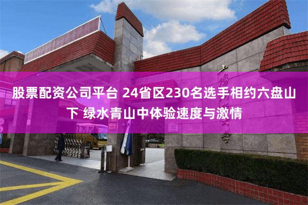 股票配资公司平台 24省区230名选手相约六盘山下 绿水青山中体验速度与激情