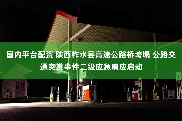 国内平台配资 陕西柞水县高速公路桥垮塌 公路交通突发事件二级应急响应启动