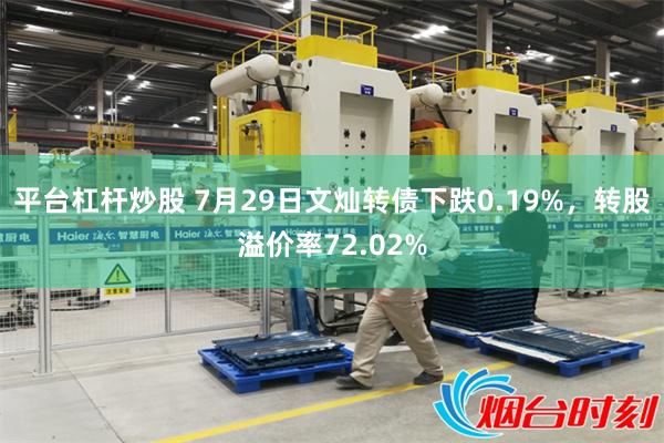 平台杠杆炒股 7月29日文灿转债下跌0.19%，转股溢价率72.02%