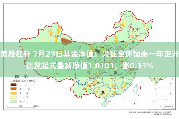 美股杠杆 7月29日基金净值：兴证全球恒泰一年定开债发起式最新净值1.0101，涨0.13%