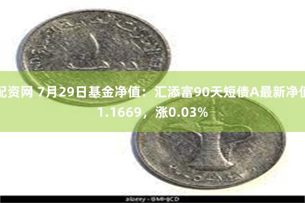 配资网 7月29日基金净值：汇添富90天短债A最新净值1.1669，涨0.03%