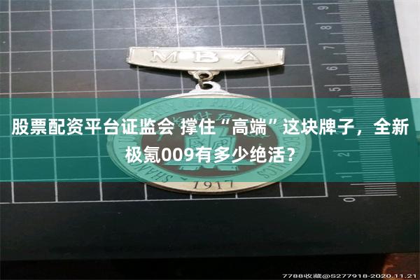 股票配资平台证监会 撑住“高端”这块牌子，全新极氪009有多少绝活？