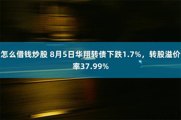 怎么借钱炒股 8月5日华翔转债下跌1.7%，转股溢价率37.99%