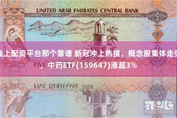 线上配资平台那个靠谱 新冠冲上热搜，概念股集体走强，中药ETF(159647)涨超3%