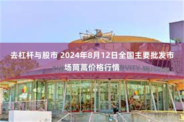 去杠杆与股市 2024年8月12日全国主要批发市场茼蒿价格行情