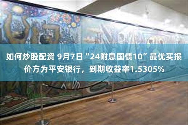 如何炒股配资 9月7日“24附息国债10”最优买报价方为平安银行，到期收益率1.5305%