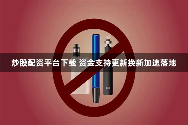 炒股配资平台下载 资金支持更新换新加速落地