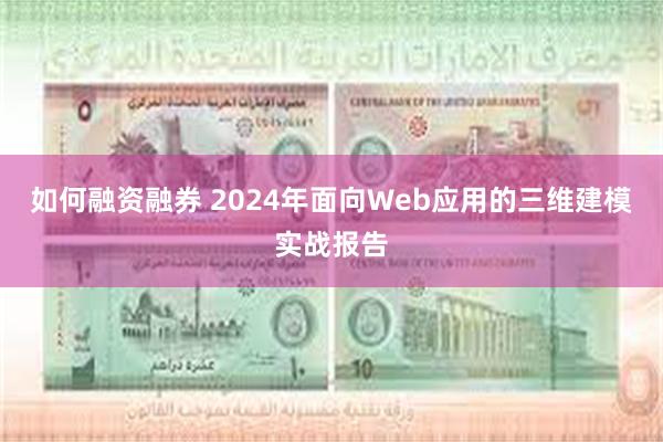 如何融资融券 2024年面向Web应用的三维建模实战报告