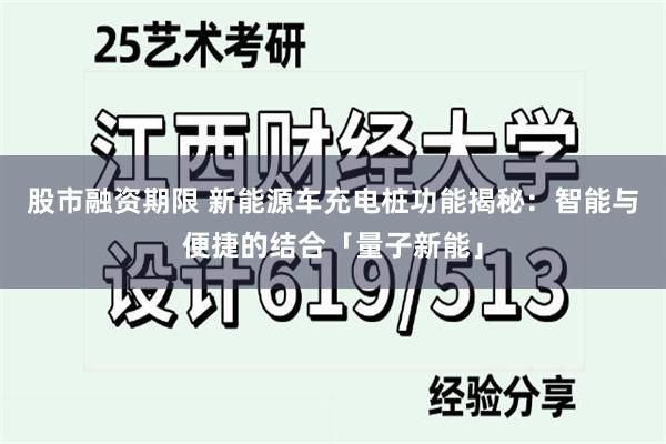 股市融资期限 新能源车充电桩功能揭秘：智能与便捷的结合「量子新能」