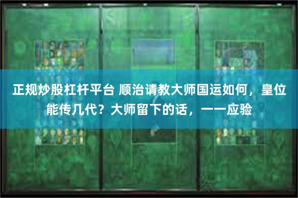 正规炒股杠杆平台 顺治请教大师国运如何，皇位能传几代？大师留下的话，一一应验