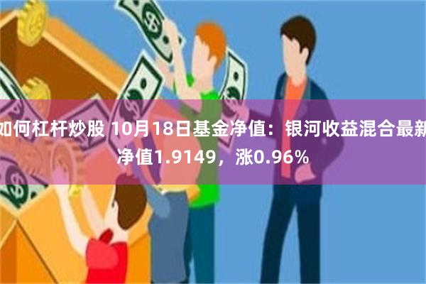 如何杠杆炒股 10月18日基金净值：银河收益混合最新净值1.9149，涨0.96%