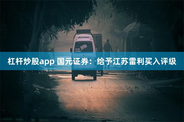 杠杆炒股app 国元证券：给予江苏雷利买入评级