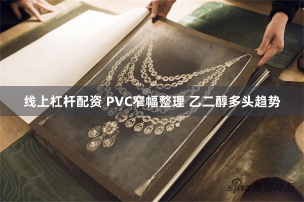 线上杠杆配资 PVC窄幅整理 乙二醇多头趋势