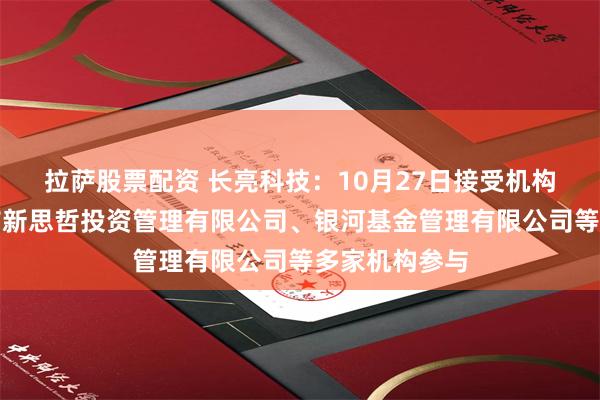 拉萨股票配资 长亮科技：10月27日接受机构调研，深圳市新思哲投资管理有限公司、银河基金管理有限公司等多家机构参与