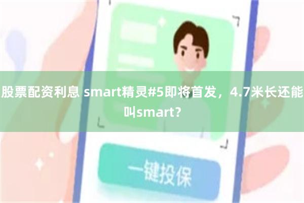 股票配资利息 smart精灵#5即将首发，4.7米长还能叫smart？