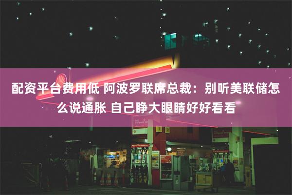 配资平台费用低 阿波罗联席总裁：别听美联储怎么说通胀 自己睁大眼睛好好看看