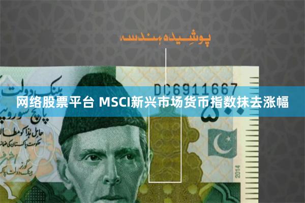 网络股票平台 MSCI新兴市场货币指数抹去涨幅