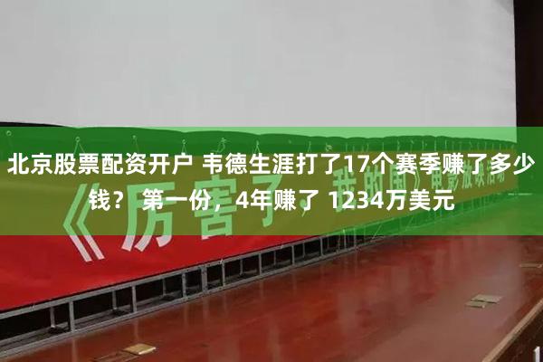 北京股票配资开户 韦德生涯打了17个赛季赚了多少钱？ 第一份，4年赚了 1234万美元