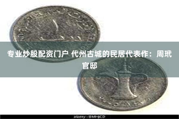 专业炒股配资门户 代州古城的民居代表作：周玳官邸