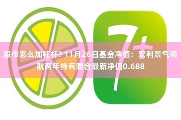 股市怎么加杠杆? 11月26日基金净值：宏利景气领航两年持有混合最新净值0.688