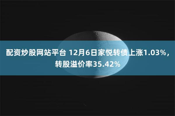 配资炒股网站平台 12月6日家悦转债上涨1.03%，转股溢价率35.42%