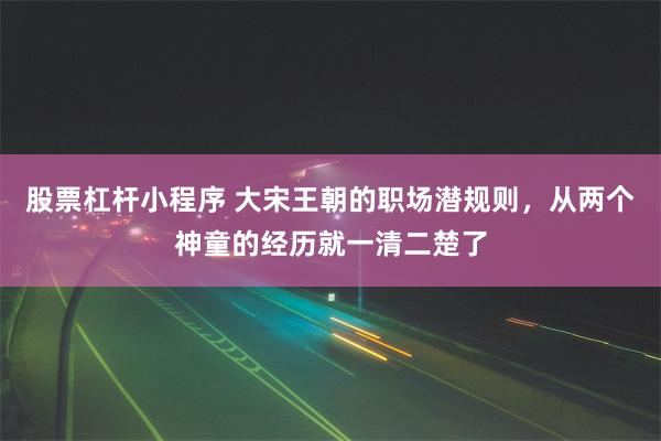 股票杠杆小程序 大宋王朝的职场潜规则，从两个神童的经历就一清二楚了