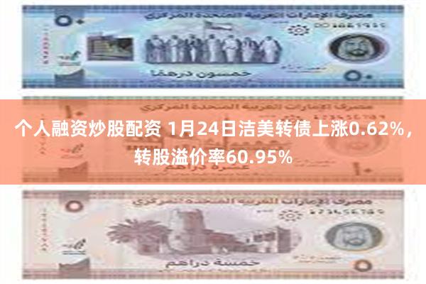 个人融资炒股配资 1月24日洁美转债上涨0.62%，转股溢价率60.95%