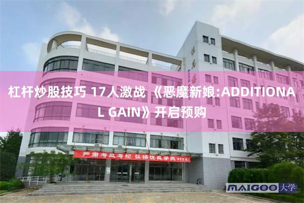 杠杆炒股技巧 17人激战 《恶魔新娘:ADDITIONAL GAIN》开启预购