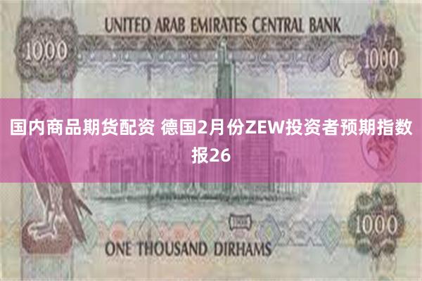 国内商品期货配资 德国2月份ZEW投资者预期指数报26