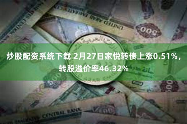 炒股配资系统下载 2月27日家悦转债上涨0.51%，转股溢价率46.32%