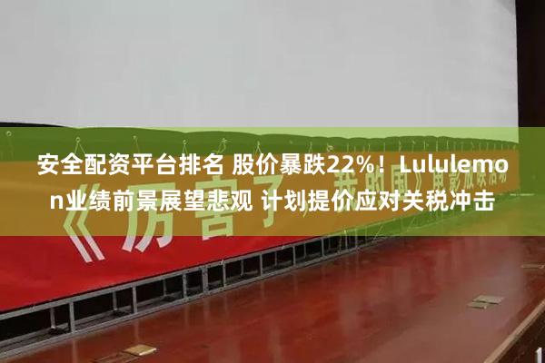 安全配资平台排名 股价暴跌22%！Lululemon业绩前景展望悲观 计划提价应对关税冲击