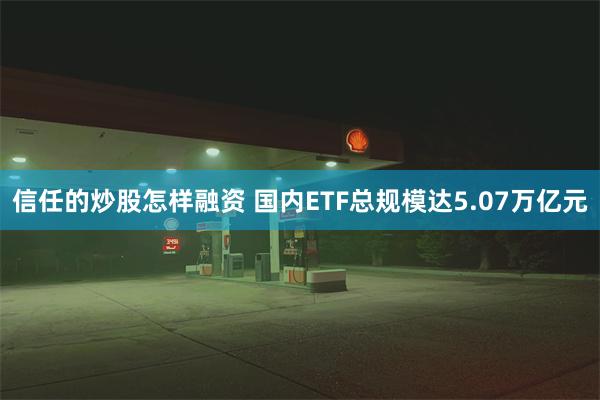 信任的炒股怎样融资 国内ETF总规模达5.07万亿元