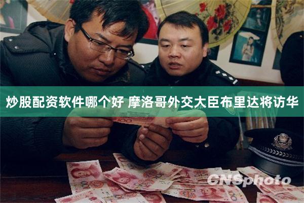 炒股配资软件哪个好 摩洛哥外交大臣布里达将访华