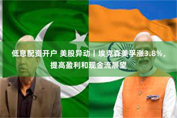 低息配资开户 美股异动丨埃克森美孚涨3.8%，提高盈利和现金流展望